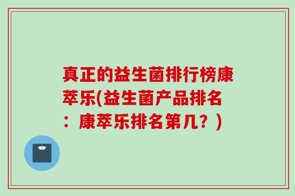 真正的益生菌排行榜康萃乐(益生菌产品排名:康萃乐排名第几?) 真正的益生菌排行榜康萃乐(益生菌产品排名:康萃乐排名第几?)