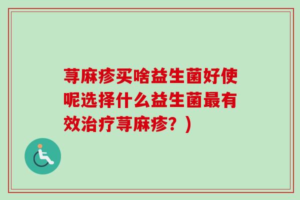 荨麻疹买啥益生菌好使呢选择什么益生菌有效荨麻疹？)