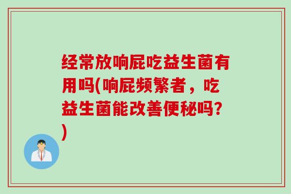 经常放响屁吃益生菌有用吗(响屁频繁者，吃益生菌能改善吗？)