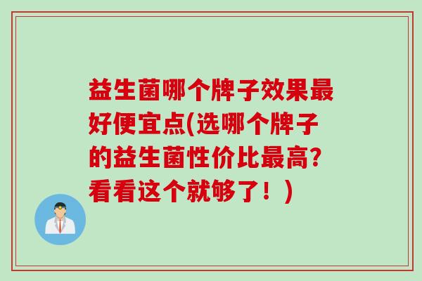 益生菌哪个牌子效果好便宜点(选哪个牌子的益生菌性价比高？看看这个就够了！)
