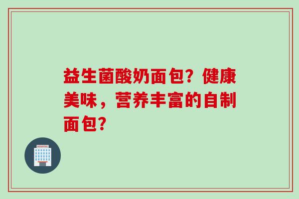 益生菌酸奶面包？健康美味，营养丰富的自制面包？