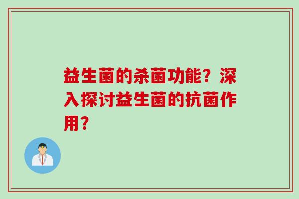 益生菌的杀菌功能？深入探讨益生菌的抗菌作用？