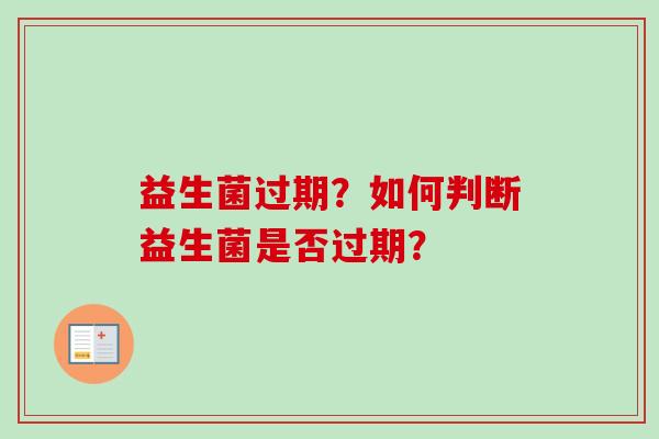 益生菌过期？如何判断益生菌是否过期？