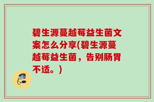 碧生源蔓越莓益生菌文案怎么分享(碧生源蔓越莓益生菌，告别肠胃不适。)