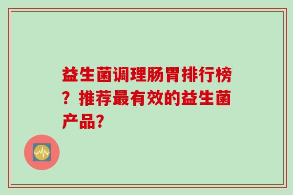 益生菌调理肠胃排行榜？推荐有效的益生菌产品？