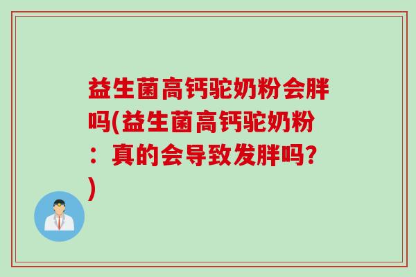 益生菌高钙驼奶粉会胖吗(益生菌高钙驼奶粉：真的会导致发胖吗？)