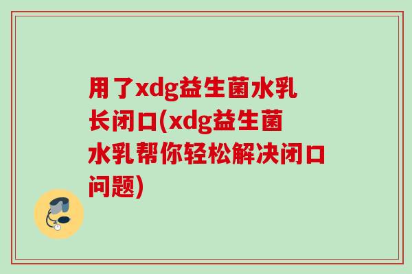 用了xdg益生菌水乳长闭口(xdg益生菌水乳帮你轻松解决闭口问题)