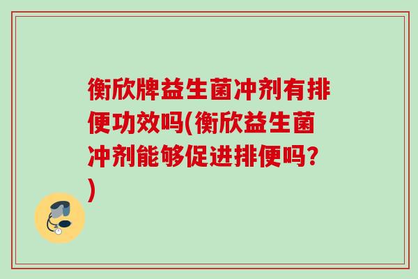 衡欣牌益生菌冲剂有排便功效吗(衡欣益生菌冲剂能够促进排便吗？)