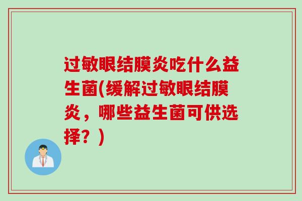 眼结膜炎吃什么益生菌(缓解眼结膜炎，哪些益生菌可供选择？)
