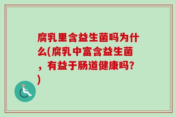 腐乳里含益生菌吗为什么(腐乳中富含益生菌，有益于肠道健康吗？)