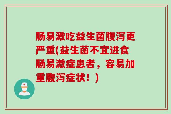 肠易激吃益生菌更严重(益生菌不宜进食肠易激症患者,容易加重症状!) 肠易激吃益生菌更严重(益生菌不宜进食肠易激症患者,容易加重症状!)