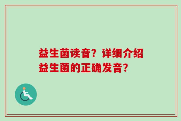 益生菌读音？详细介绍益生菌的正确发音？