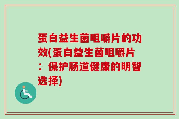 蛋白益生菌咀嚼片的功效(蛋白益生菌咀嚼片:保护肠道健康的明智选择) 蛋白益生菌咀嚼片的功效(蛋白益生菌咀嚼片:保护肠道健康的明智选择)
