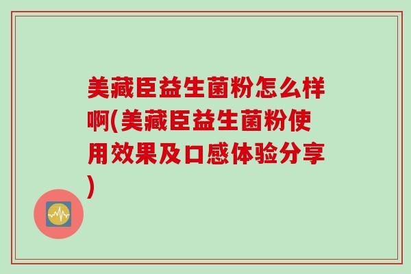 美藏臣益生菌粉怎么样啊(美藏臣益生菌粉使用效果及口感体验分享)