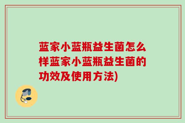 蓝家小蓝瓶益生菌怎么样蓝家小蓝瓶益生菌的功效及使用方法) 蓝家小蓝瓶益生菌怎么样蓝家小蓝瓶益生菌的功效及使用方法)