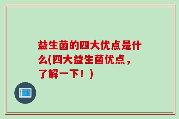 益生菌的四大优点是什么(四大益生菌优点，了解一下！)