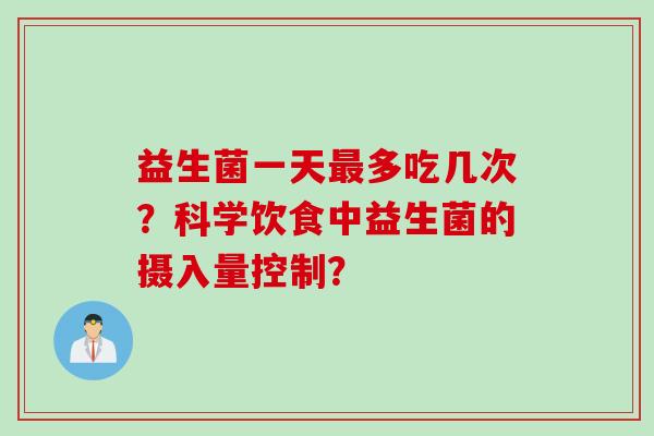 益生菌一天多吃几次？科学饮食中益生菌的摄入量控制？