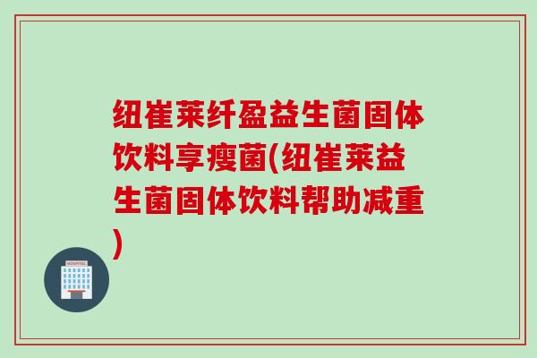纽崔莱纤盈益生菌固体饮料享瘦菌(纽崔莱益生菌固体饮料帮助减重) 纽崔莱纤盈益生菌固体饮料享瘦菌(纽崔莱益生菌固体饮料帮助减重)