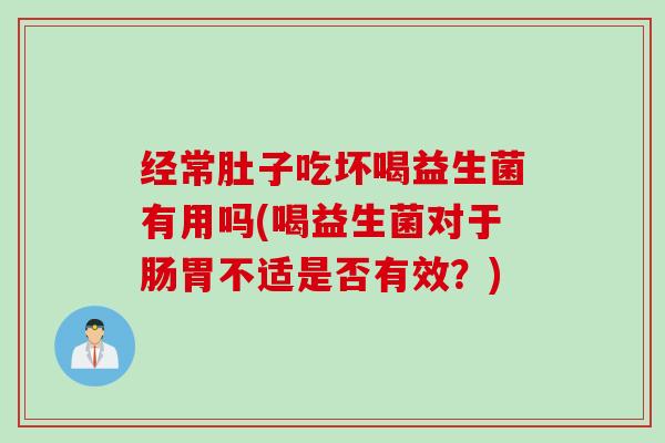 经常肚子吃坏喝益生菌有用吗(喝益生菌对于肠胃不适是否有效?) 经常肚子吃坏喝益生菌有用吗(喝益生菌对于肠胃不适是否有效?)