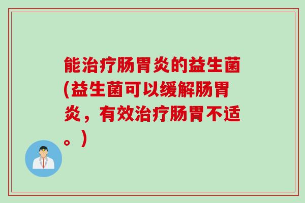 能肠的益生菌(益生菌可以缓解肠，有效肠胃不适。)