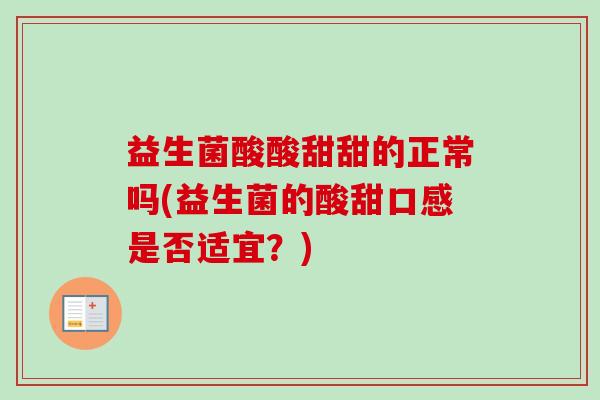 益生菌酸酸甜甜的正常吗(益生菌的酸甜口感是否适宜？)