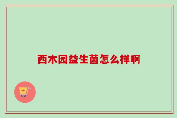 西木园益生菌怎么样啊