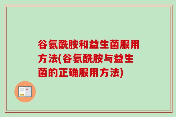谷氨酰胺和益生菌服用方法(谷氨酰胺与益生菌的正确服用方法)