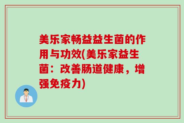 美乐家畅益益生菌的作用与功效(美乐家益生菌：改善肠道健康，增强力)