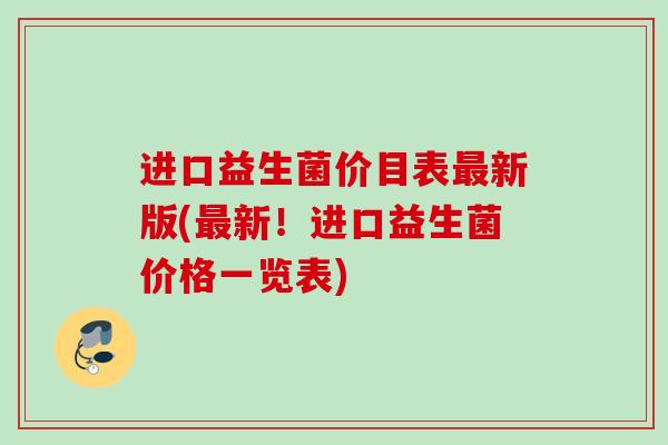 进口益生菌价目表新版(新!进口益生菌价格一览表) 进口益生菌价目表新版(新!进口益生菌价格一览表)