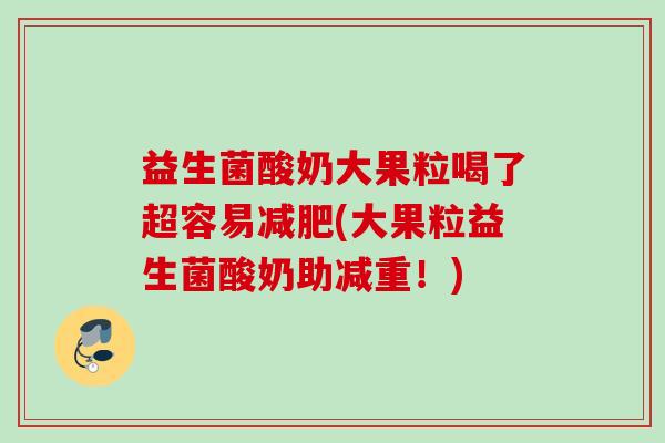 益生菌酸奶大果粒喝了超容易减肥(大果粒益生菌酸奶助减重！)