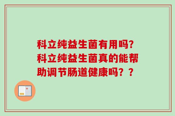 科立纯益生菌有用吗？科立纯益生菌真的能帮助调节肠道健康吗？？