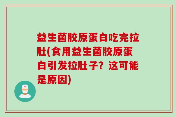 益生菌胶原蛋白吃完拉肚(食用益生菌胶原蛋白引发拉肚子?这可能是原因) 益生菌胶原蛋白吃完拉肚(食用益生菌胶原蛋白引发拉肚子?这可能是原因)