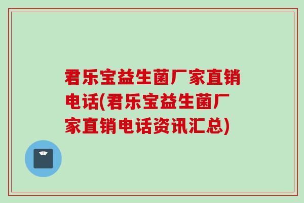 君乐宝益生菌厂家直销电话(君乐宝益生菌厂家直销电话资讯汇总) 君乐宝益生菌厂家直销电话(君乐宝益生菌厂家直销电话资讯汇总)