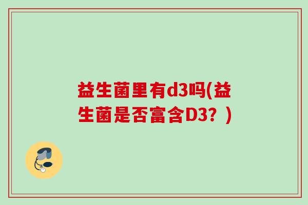 益生菌里有d3吗(益生菌是否富含D3？)