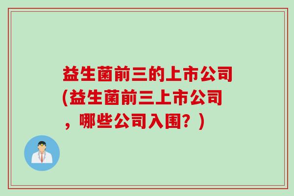 益生菌前三的上市公司(益生菌前三上市公司,哪些公司入围?) 益生菌前三的上市公司(益生菌前三上市公司,哪些公司入围?)