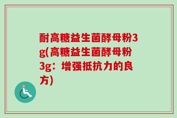 耐高糖益生菌酵母粉3g(高糖益生菌酵母粉3g：增强抵抗力的良方)