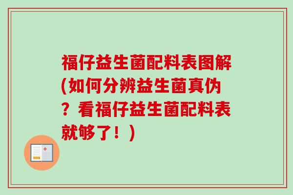 福仔益生菌配料表图解(如何分辨益生菌真伪?看福仔益生菌配料表就够了!) 福仔益生菌配料表图解(如何分辨益生菌真伪?看福仔益生菌配料表就够了!)
