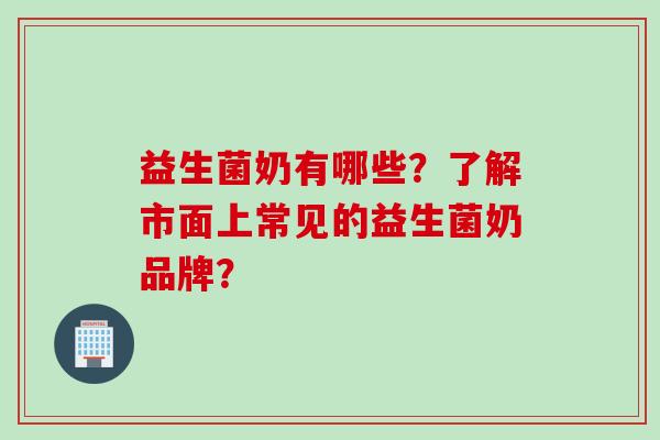 益生菌奶有哪些?了解市面上常见的益生菌奶品牌? 益生菌奶有哪些?了解市面上常见的益生菌奶品牌?