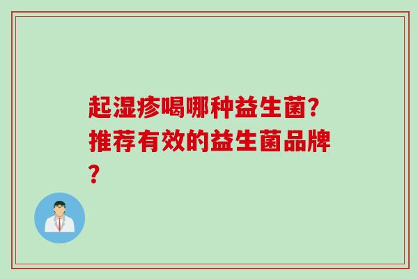 起喝哪种益生菌?推荐有效的益生菌品牌? 起喝哪种益生菌?推荐有效的益生菌品牌?