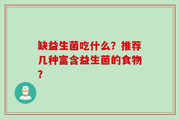 缺益生菌吃什么?推荐几种富含益生菌的食物? 缺益生菌吃什么?推荐几种富含益生菌的食物?