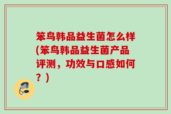 笨鸟韩品益生菌怎么样(笨鸟韩品益生菌产品评测，功效与口感如何？)