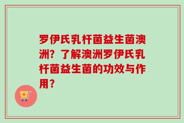 罗伊氏乳杆菌益生菌澳洲?了解澳洲罗伊氏乳杆菌益生菌的功效与作用? 罗伊氏乳杆菌益生菌澳洲?了解澳洲罗伊氏乳杆菌益生菌的功效与作用?