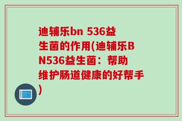 迪辅乐bn 536益生菌的作用(迪辅乐BN536益生菌：帮助维护肠道健康的好帮手)