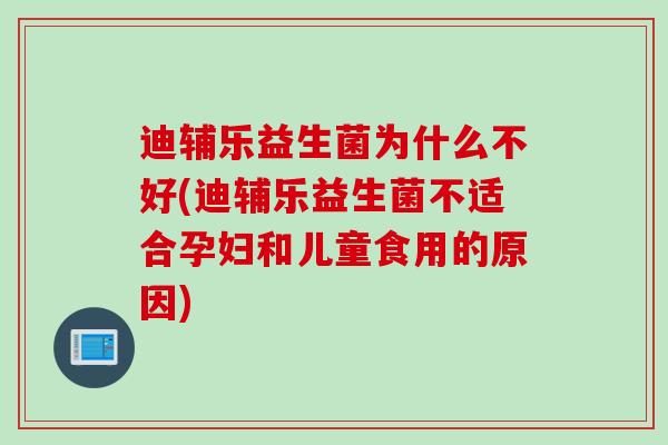 迪辅乐益生菌为什么不好(迪辅乐益生菌不适合孕妇和儿童食用的原因)