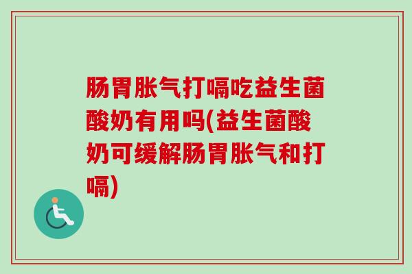 肠胃打嗝吃益生菌酸奶有用吗(益生菌酸奶可缓解肠胃和打嗝) 肠胃打嗝吃益生菌酸奶有用吗(益生菌酸奶可缓解肠胃和打嗝)