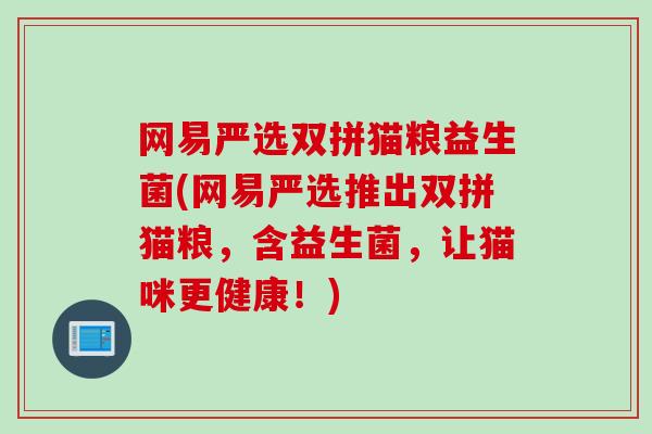 网易严选双拼猫粮益生菌(网易严选推出双拼猫粮，含益生菌，让猫咪更健康！)