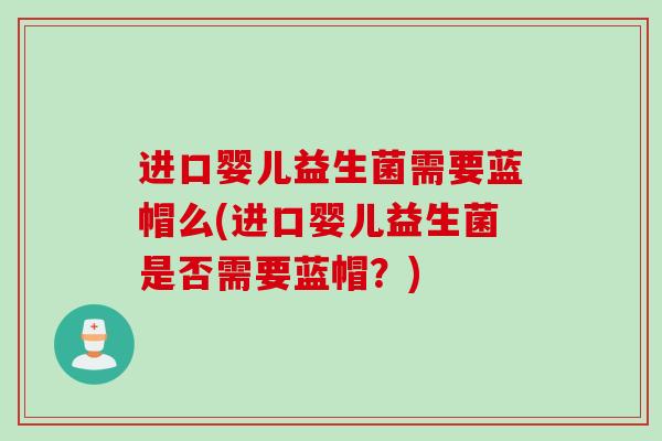 进口婴儿益生菌需要蓝帽么(进口婴儿益生菌是否需要蓝帽？)