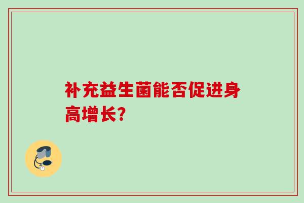 补充益生菌能否促进身高增长？