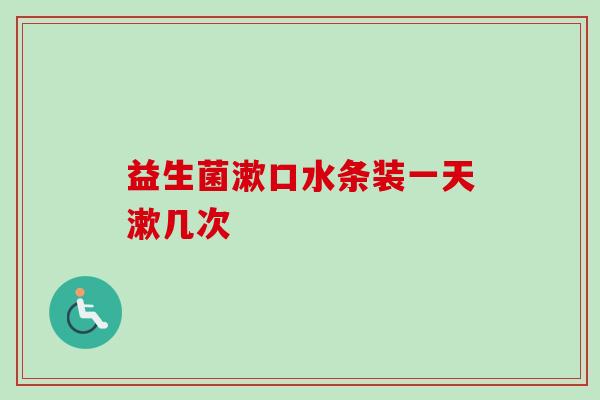 益生菌漱口水条装一天漱几次 益生菌漱口水条装一天漱几次