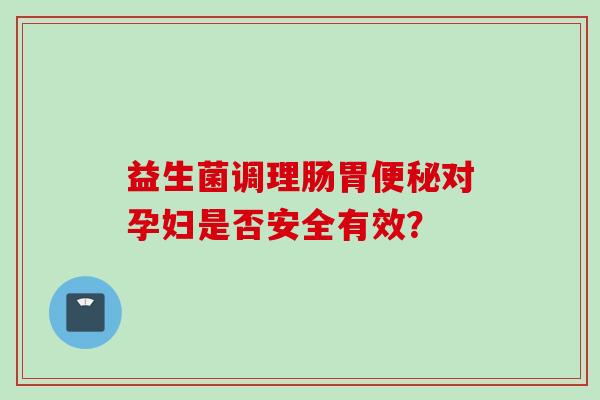 益生菌调理肠胃对孕妇是否安全有效？